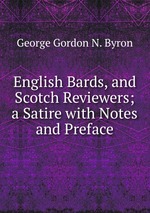 English Bards, and Scotch Reviewers; a Satire with Notes and Preface