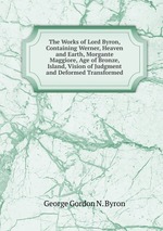 The Works of Lord Byron, Containing Werner, Heaven and Earth, Morgante Maggiore, Age of Bronze, Island, Vision of Judgment and Deformed Transformed