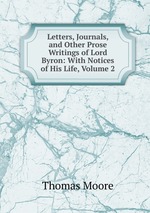 Letters, Journals, and Other Prose Writings of Lord Byron: With Notices of His Life, Volume 2