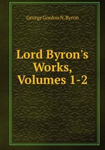Lord Byron`s Works, Volumes 1-2