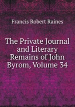 The Private Journal and Literary Remains of John Byrom, Volume 34