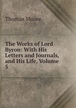 The Works of Lord Byron: With His Letters and Journals, and His Life, Volume 5