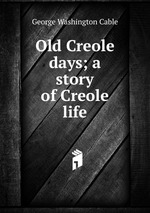 Old Creole days; a story of Creole life