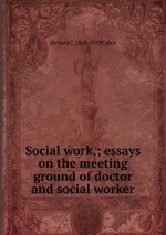 Social work,; essays on the meeting ground of doctor and social worker