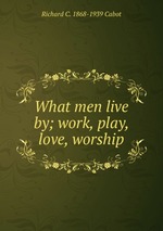 What men live by; work, play, love, worship