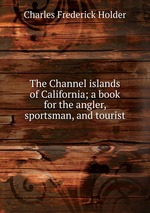 The Channel islands of California; a book for the angler, sportsman, and tourist