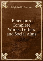 Emerson`s Complete Works: Letters and Social Aims