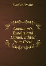 Caedmon`s Exodus and Daniel. Edited from Grein