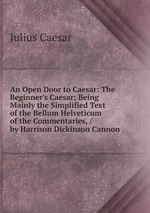 An Open Door to Caesar: The Beginner`s Caesar; Being Mainly the Simplified Text of the Bellum Helveticum of the Commentaries, / by Harrison Dickinson Cannon