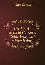 The Fourth Book of Caesar`s Gallic War, with a Vocabulary