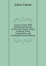 Caesar in Gaul: With Introduction, Review of First-Year Syntax, Notes, Grammar, Prose Composition, and Vocabularies (Latin Edition)