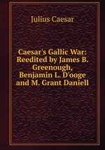 Caesar`s Gallic War: Reedited by James B. Greenough, Benjamin L. D`ooge and M. Grant Daniell