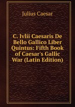 C. Ivlii Caesaris De Bello Gallico Liber Quintus: Fifth Book of Caesar`s Gallic War (Latin Edition)