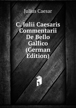 C. Iulii Caesaris Commentarii De Bello Gallico (German Edition)