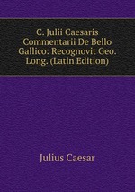 C. Julii Caesaris Commentarii De Bello Gallico: Recognovit Geo. Long. (Latin Edition)