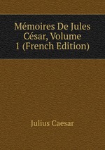 Mmoires De Jules Csar, Volume 1 (French Edition)