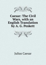 Caesar: The Civil Wars, with an English Translation by A. G. Peskett