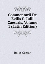 Commentarii De Bellis C. Iulii Caesaris, Volume 1 (Latin Edition)