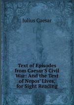 Text of Episodes from Caesar`S Civil War: And the Text of Nepos` Lives, for Sight Reading