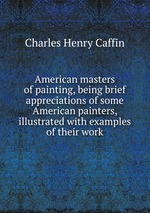 American masters of painting, being brief appreciations of some American painters, illustrated with examples of their work