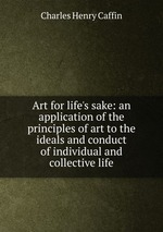 Art for life`s sake: an application of the principles of art to the ideals and conduct of individual and collective life