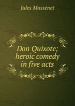 Don Quixote; heroic comedy in five acts