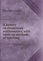 A history of elementary mathematics. with hints on methods of teaching