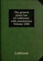 The general street law of California: with annotations Volume 1888