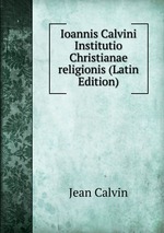 Ioannis Calvini Institutio Christianae religionis (Latin Edition)