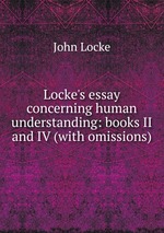 Locke`s essay concerning human understanding: books II and IV (with omissions)
