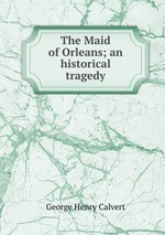 The Maid of Orleans; an historical tragedy