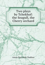 Two plays by Tchekhof: the Seagull, the Cherry orchard