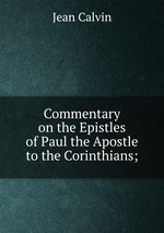 Commentary on the Epistles of Paul the Apostle to the Corinthians;