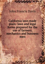 California laws made plain: laws and legal forms prepared for the use of farmers, mechanics and business men