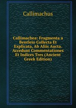 Callimachea: Fragmenta a Bentleio Collecta Et Explicata, Ab Aliis Aucta. Accedunt Commentationes Et Indices Tres (Ancient Greek Edition)