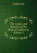 The Codes and Statutes of the State of California, Volume 1