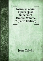 Ioannis Calvini Opera Quae Supersunt Omnia, Volume 7 (Latin Edition)