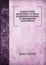 Ioannis Calvini prlectiones: in librvm prophetiarvm Jeremi, et Lamentationes (Latin Edition)