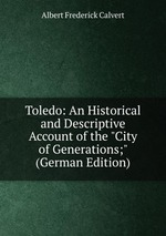 Toledo: An Historical and Descriptive Account of the "City of Generations;" (German Edition)