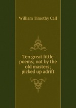 Ten great little poems; not by the old masters; picked up adrift