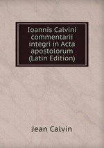 Ioannis Calvini commentarii integri in Acta apostolorum (Latin Edition)