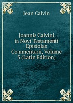 Joannis Calvini in Novi Testamenti Epistolas Commentarii, Volume 3 (Latin Edition)
