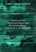 History of the American Negro and His Institutions .: Edited by A. B. Caldwell