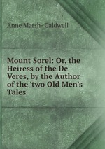 Mount Sorel: Or, the Heiress of the De Veres, by the Author of the `two Old Men`s Tales`