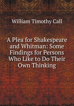A Plea for Shakespeare and Whitman: Some Findings for Persons Who Like to Do Their Own Thinking