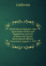 Horticultural Statutes: Also Quarantine Orders and Regulations and List of State and County Horticultural Officers. Corrected to August 1, 1917