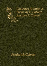 Coelestes Et Inferi A Poem, by F. Calvert. Auctore F. Calvert
