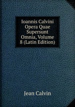 Ioannis Calvini Opera Quae Supersunt Omnia, Volume 8 (Latin Edition)