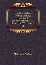 Indispensable Orthopaedics, a Handbook for Practitioners: Tr. from the 6Th French Ed