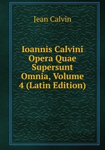 Ioannis Calvini Opera Quae Supersunt Omnia, Volume 4 (Latin Edition)